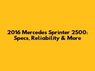 2016 Mercedes Sprinter 2500: Specs, Reliability & More