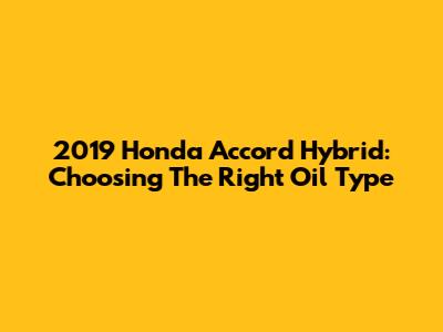 2019 Honda Accord Hybrid: Choosing The Right Oil Type