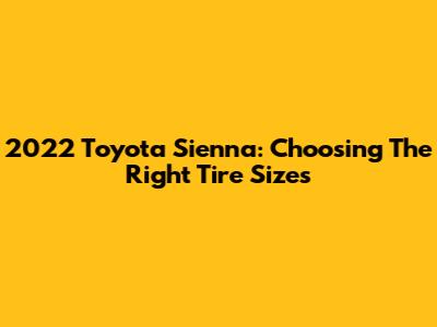 2022 Toyota Sienna: Choosing The Right Tire Sizes