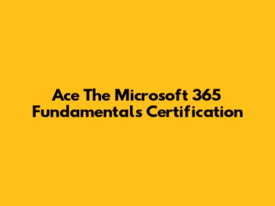 Ace The Microsoft 365 Fundamentals Certification