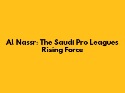 Al Nassr: The Saudi Pro League's Rising Force