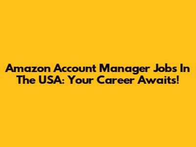 Amazon Account Manager Jobs In The USA: Your Career Awaits!
