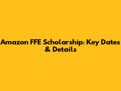 Amazon FFE Scholarship: Key Dates & Details