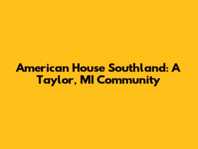American House Southland: A Taylor, MI Community