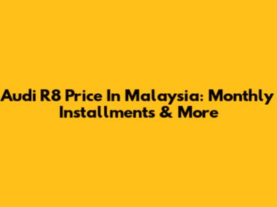 Audi R8 Price In Malaysia: Monthly Installments & More