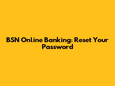 BSN Online Banking: Reset Your Password