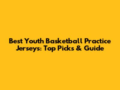 Best Youth Basketball Practice Jerseys: Top Picks & Guide