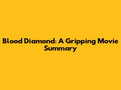 Blood Diamond: A Gripping Movie Summary
