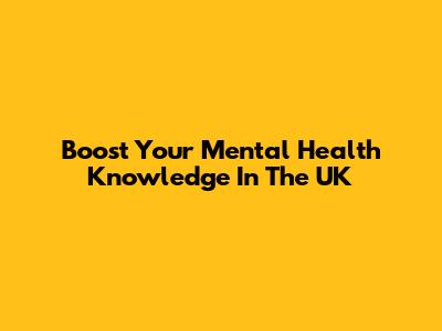 Boost Your Mental Health Knowledge In The UK