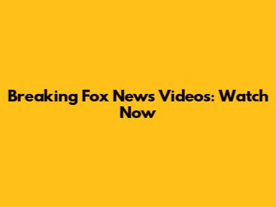 Breaking Fox News Videos: Watch Now