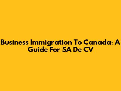 Business Immigration To Canada: A Guide For SA De CV