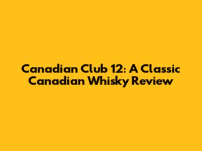 Canadian Club 12: A Classic Canadian Whisky Review