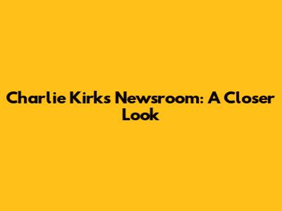 Charlie Kirk's Newsroom: A Closer Look