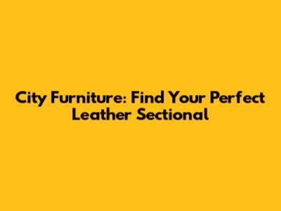 City Furniture: Find Your Perfect Leather Sectional