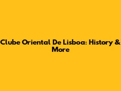 Clube Oriental De Lisboa: History & More
