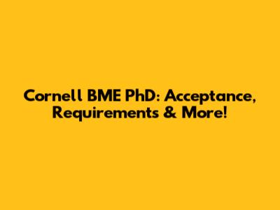 Cornell BME PhD: Acceptance, Requirements & More!