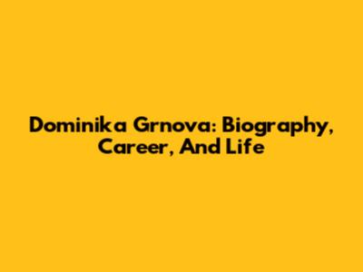 Dominika Grnova: Biography, Career, And Life