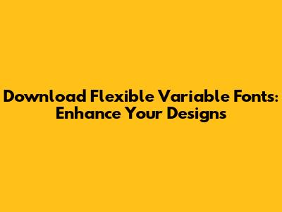 Download Flexible Variable Fonts: Enhance Your Designs
