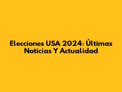Elecciones USA 2024: Últimas Noticias Y Actualidad