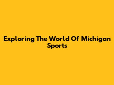 Exploring The World Of Michigan Sports