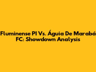 Fluminense PI Vs. Águia De Marabá FC: Showdown Analysis