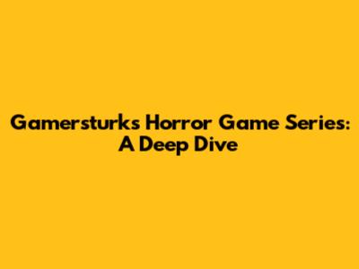 Gamersturk's Horror Game Series: A Deep Dive