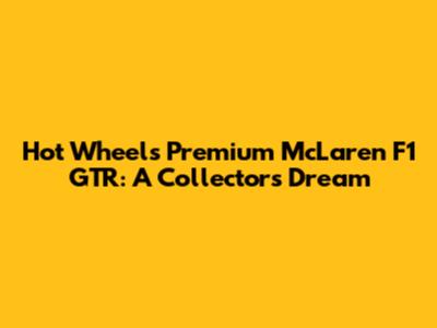 Hot Wheels Premium McLaren F1 GTR: A Collector's Dream