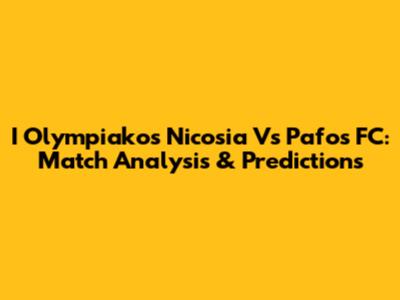 I Olympiakos Nicosia Vs Pafos FC: Match Analysis & Predictions