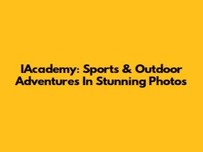 IAcademy: Sports & Outdoor Adventures In Stunning Photos