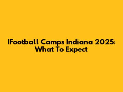 IFootball Camps Indiana 2025: What To Expect