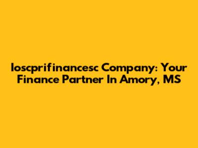 Ioscprifinancesc Company: Your Finance Partner In Amory, MS