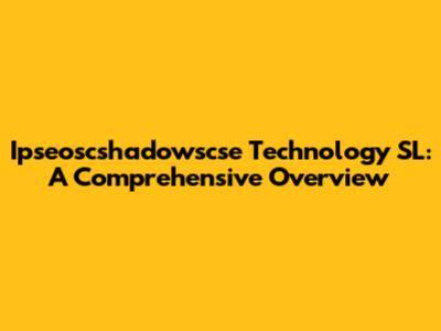 Ipseoscshadowscse Technology SL: A Comprehensive Overview