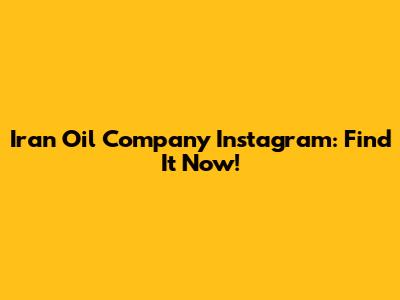 Iran Oil Company Instagram: Find It Now!