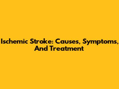 Ischemic Stroke: Causes, Symptoms, And Treatment