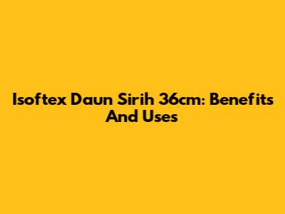Isoftex Daun Sirih 36cm: Benefits And Uses