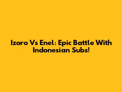 Izoro Vs Enel: Epic Battle With Indonesian Subs!