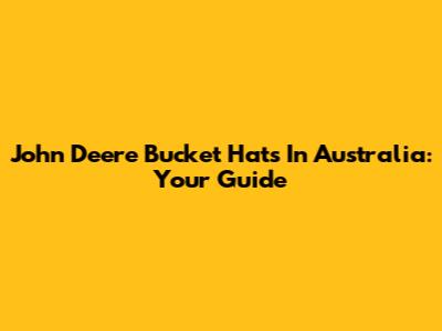 John Deere Bucket Hats In Australia: Your Guide