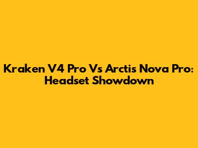 Kraken V4 Pro Vs Arctis Nova Pro: Headset Showdown
