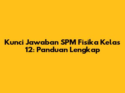 Kunci Jawaban SPM Fisika Kelas 12: Panduan Lengkap