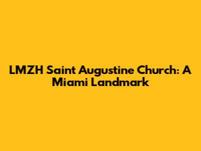 LMZH Saint Augustine Church: A Miami Landmark