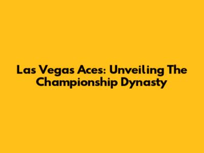 Las Vegas Aces: Unveiling The Championship Dynasty