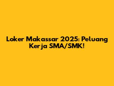 Loker Makassar 2025: Peluang Kerja SMA/SMK!