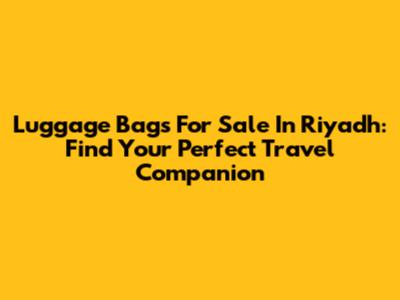 Luggage Bags For Sale In Riyadh: Find Your Perfect Travel Companion