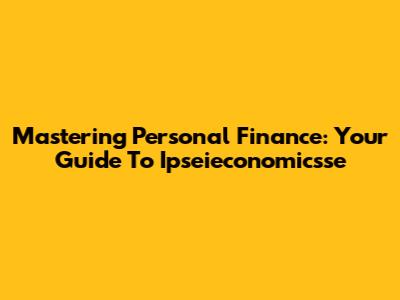 Mastering Personal Finance: Your Guide To Ipseieconomicsse
