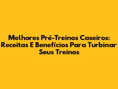 Melhores Pré-Treinos Caseiros: Receitas E Benefícios Para Turbinar Seus Treinos