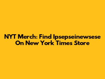 NYT Merch: Find Ipsepseinewsese On New York Times Store