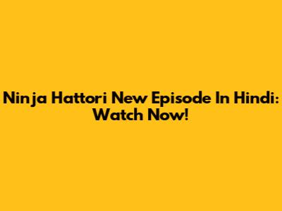 Ninja Hattori New Episode In Hindi: Watch Now!