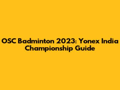 OSC Badminton 2023: Yonex India Championship Guide