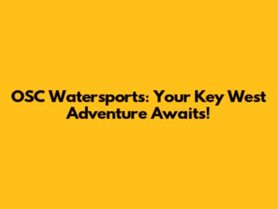 OSC Watersports: Your Key West Adventure Awaits!