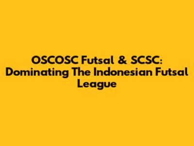 OSCOSC Futsal & SCSC: Dominating The Indonesian Futsal League